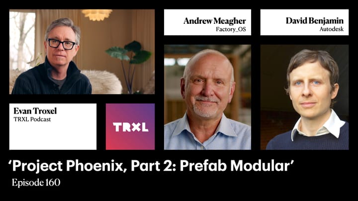 160: ‘Project Phoenix, Part 2: Prefab Modular’, with David Benjamin and Andrew Meagher